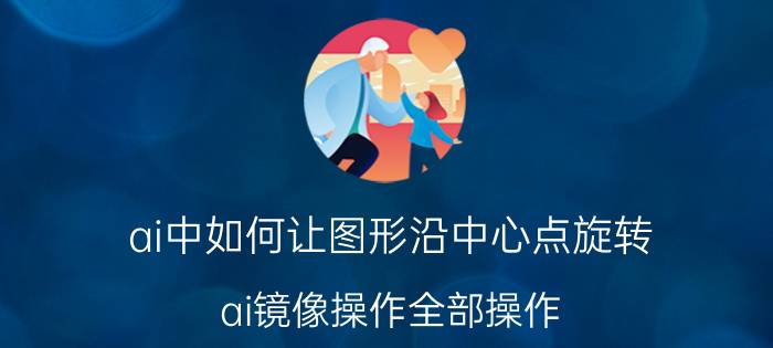 ai中如何让图形沿中心点旋转 ai镜像操作全部操作？